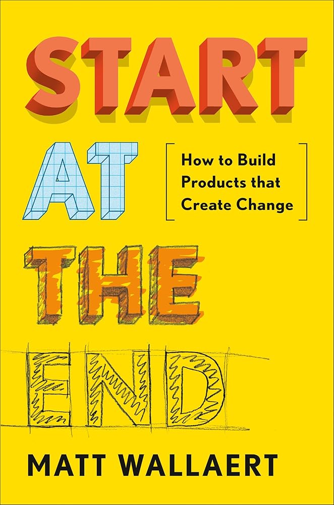 Start at the End: How to Build Products That Create Change cover image