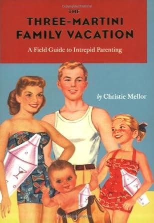 The Three-Martini Family Vacation: A Field Guide to Intrepid Parenting cover image