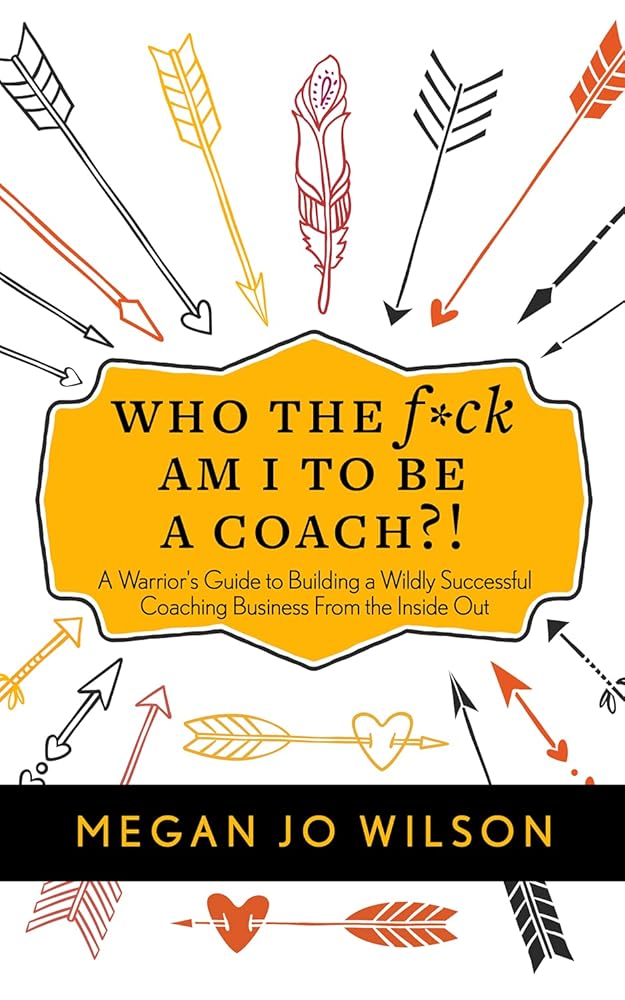 Who The F*ck Am I To Be A Coach?!: A Warrior's Guide to Building a Wildly Successful Coaching Business From the Inside Out cover image