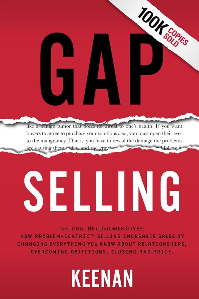 Gap Selling: Getting the Customer to Yes: How Problem-Centric Selling Increases Sales by Changing Everything You Know About Relationships, Overcoming Objections, Closing and Price cover image