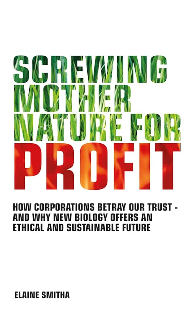 Screwing Mother Nature for Profit: How Corporations Betray our Trust - and Why the #New Biology' Offers an Ethical and Sustainable Future cover image