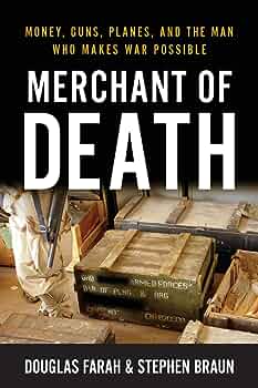 Merchant of Death: Money, Guns, Planes, and the Man Who Makes War Possible, Douglas Farah and Stephen Braun