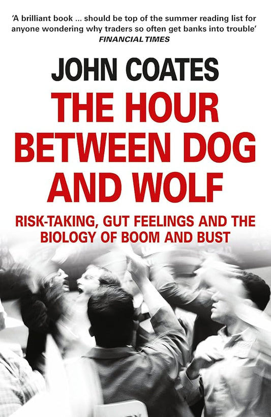 The Hour Between Dog and Wolf: Risk-Taking, Gut Feelings and the Biology of Boom and Bust. John Coates cover image