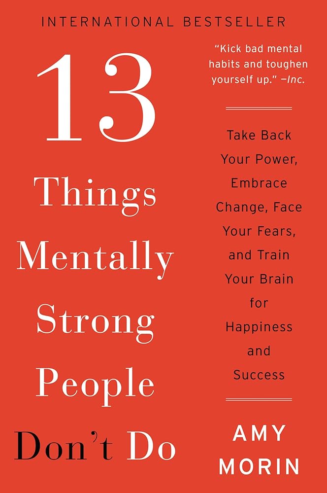 13 Things Mentally Strong People Don't Do: Take Back Your Power, Embrace Change, Face Your Fears, and Train Your Brain for Happiness and Success cover image
