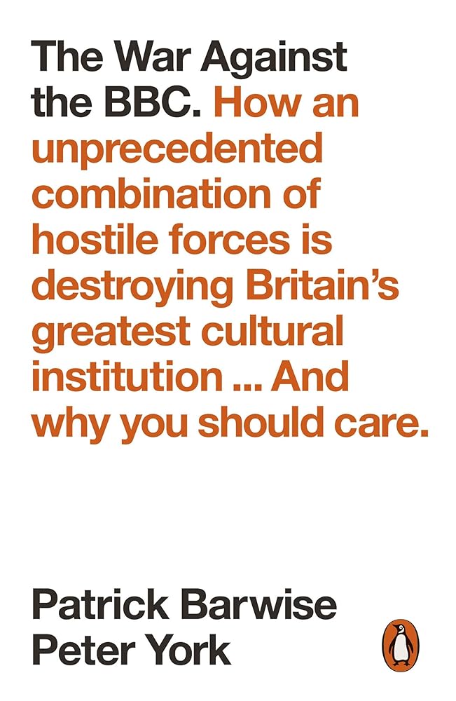 The War Against the BBC: How an Unprecedented Combination of Hostile Forces Is Destroying Britain’s Greatest Cultural Institution... And Why You Should Care cover image