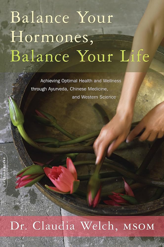 Balance Your Hormones, Balance Your Life: Achieving Optimal Health and Wellness through Ayurveda, Chinese Medicine, and Western Science cover image