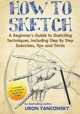 How to Sketch: A Beginner's Guide to Sketching Techniques, Including Step By Step Exercises, Tips and Tricks cover image