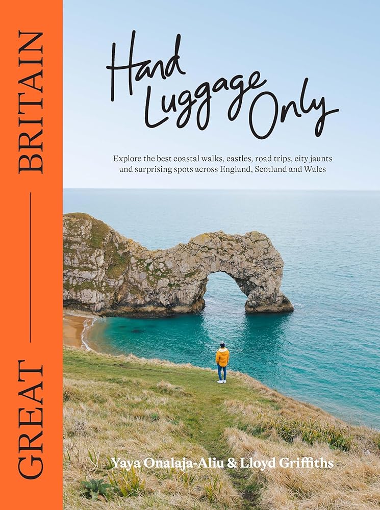 Hand Luggage Only: Great Britain: Explore the Best Coastal Walks, Castles, Road Trips, City Jaunts and Surprising Spots Across England, Scotland and Wales cover image