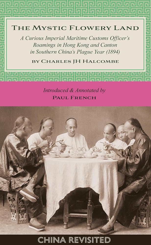 The Mystic Flowery Land: A Curious Imperial Maritime Customs Officer's Roamings in Hong Kong and Canton in Southern China's Plague Year (China Revisited) cover image